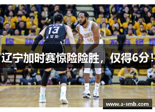 辽宁加时赛惊险险胜，仅得6分！