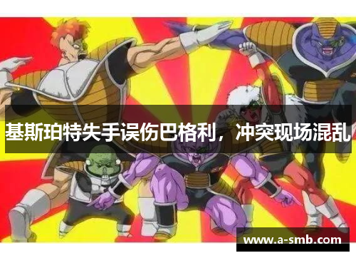 基斯珀特失手误伤巴格利，冲突现场混乱