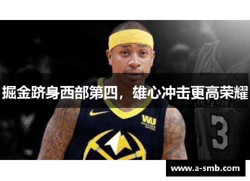 掘金跻身西部第四，雄心冲击更高荣耀