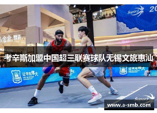 考辛斯加盟中国超三联赛球队无锡文旅惠汕