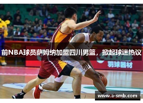 前NBA球员萨姆纳加盟四川男篮，掀起球迷热议