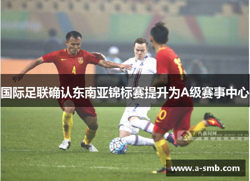 国际足联确认东南亚锦标赛提升为A级赛事中心