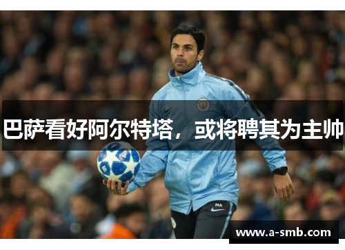 巴萨看好阿尔特塔，或将聘其为主帅